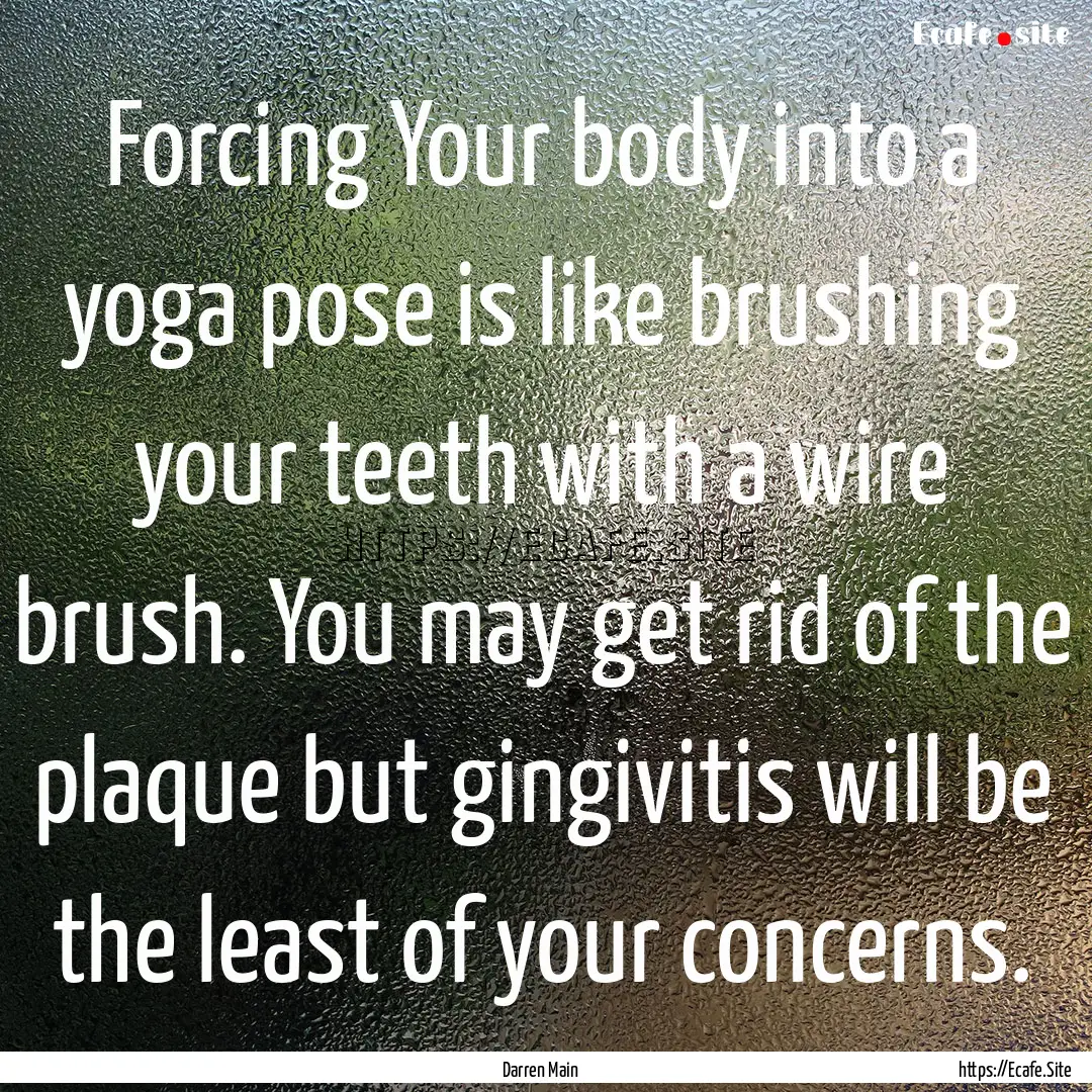 Forcing Your body into a yoga pose is like.... : Quote by Darren Main