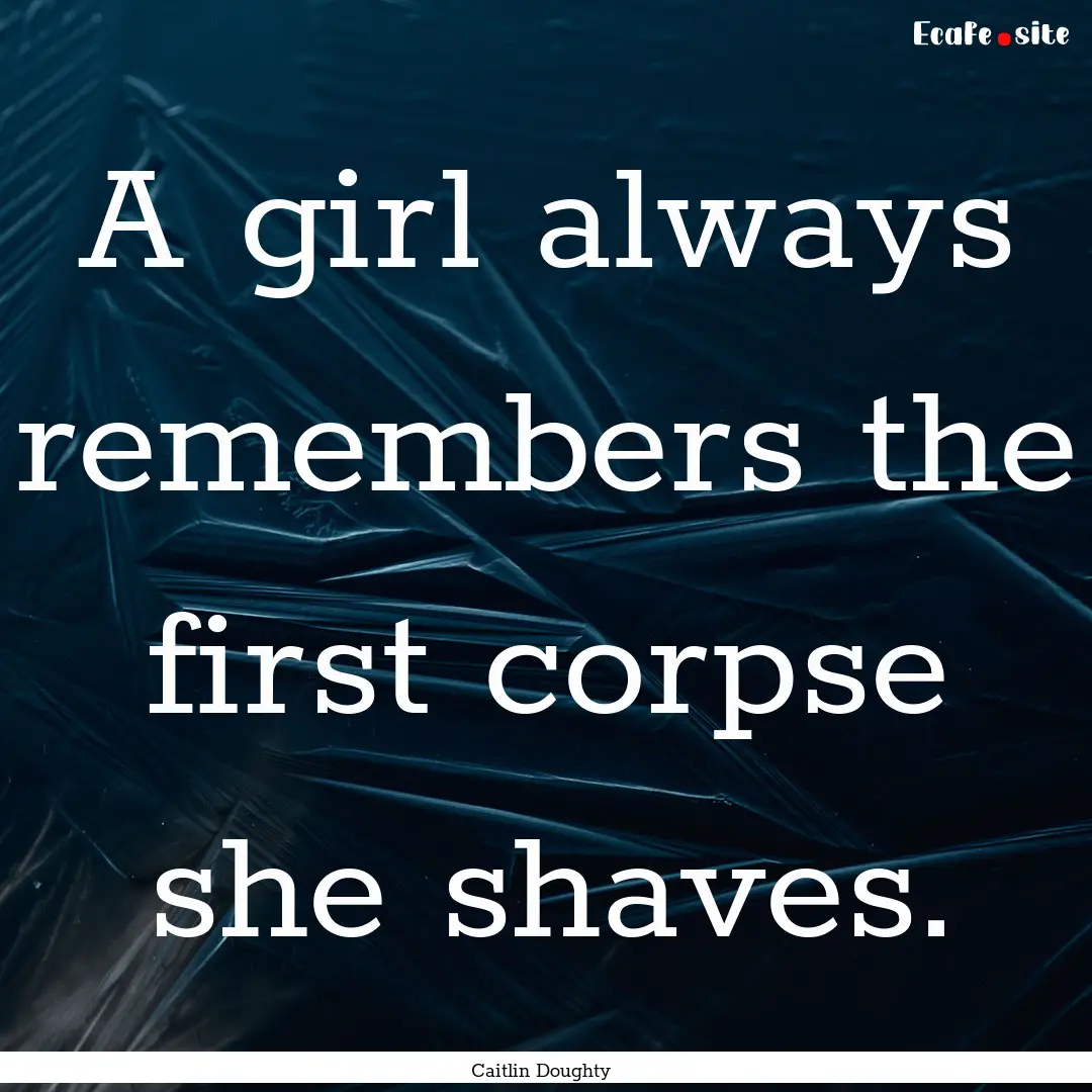 A girl always remembers the first corpse.... : Quote by Caitlin Doughty