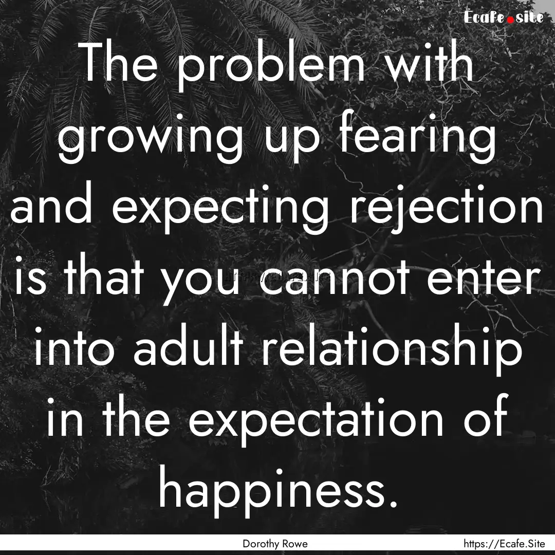 The problem with growing up fearing and expecting.... : Quote by Dorothy Rowe