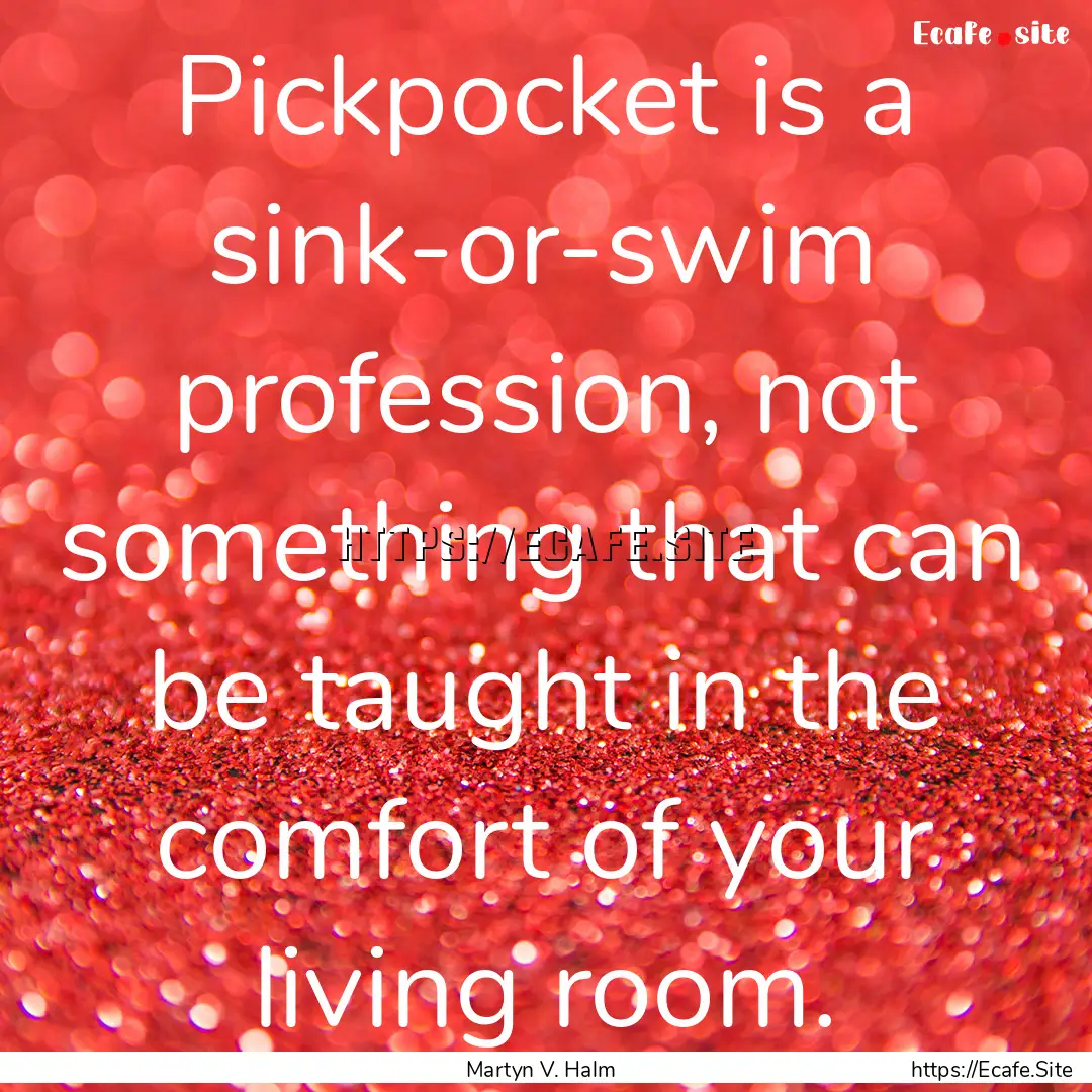 Pickpocket is a sink-or-swim profession,.... : Quote by Martyn V. Halm