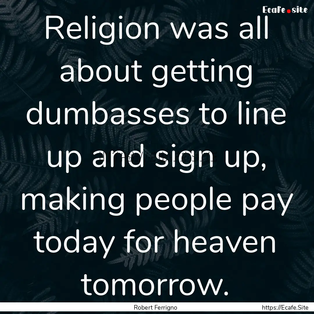 Religion was all about getting dumbasses.... : Quote by Robert Ferrigno