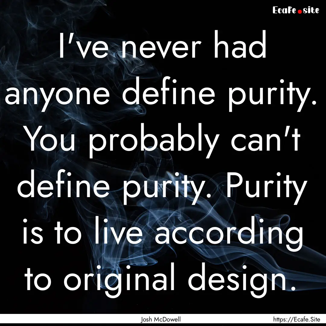 I've never had anyone define purity. You.... : Quote by Josh McDowell