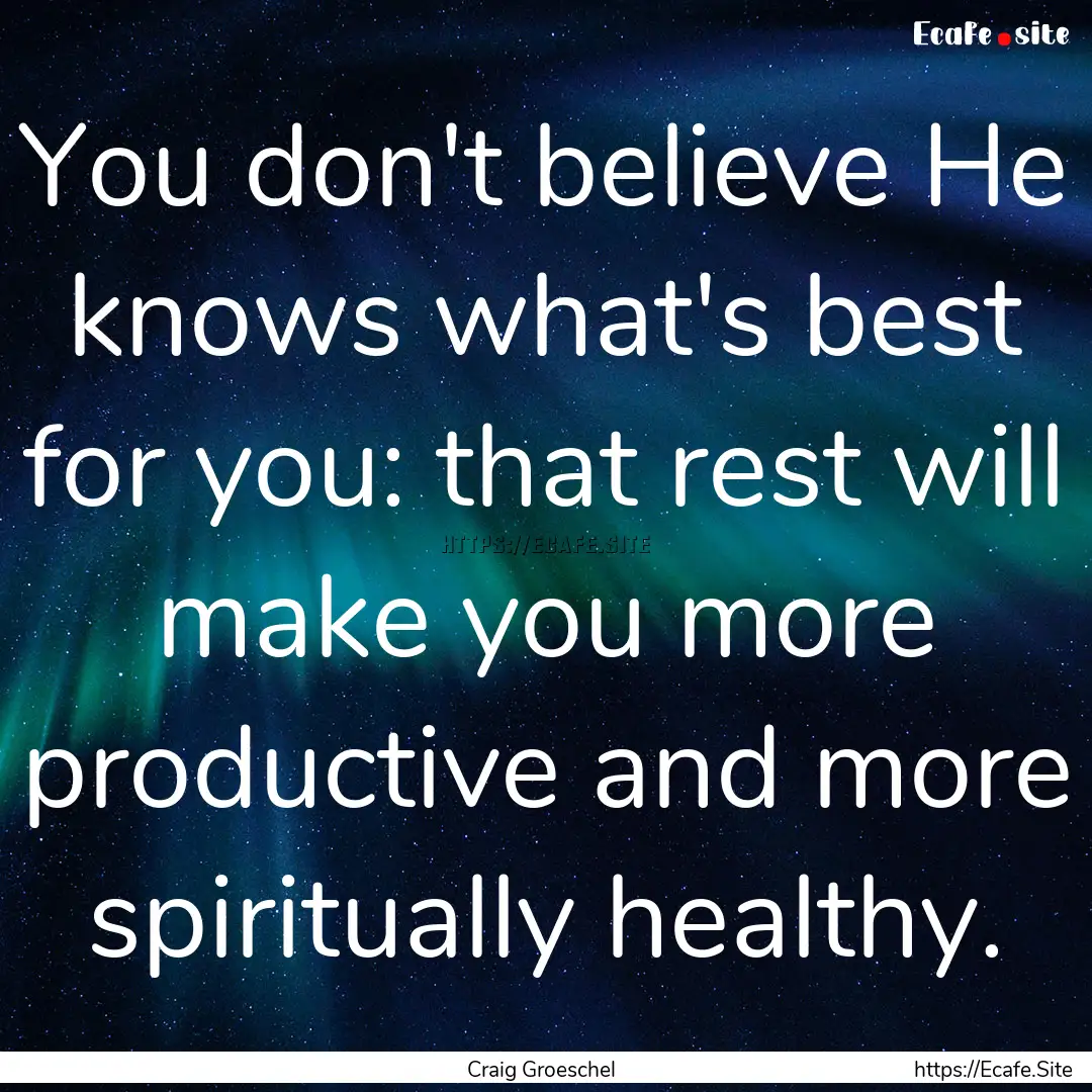 You don't believe He knows what's best for.... : Quote by Craig Groeschel