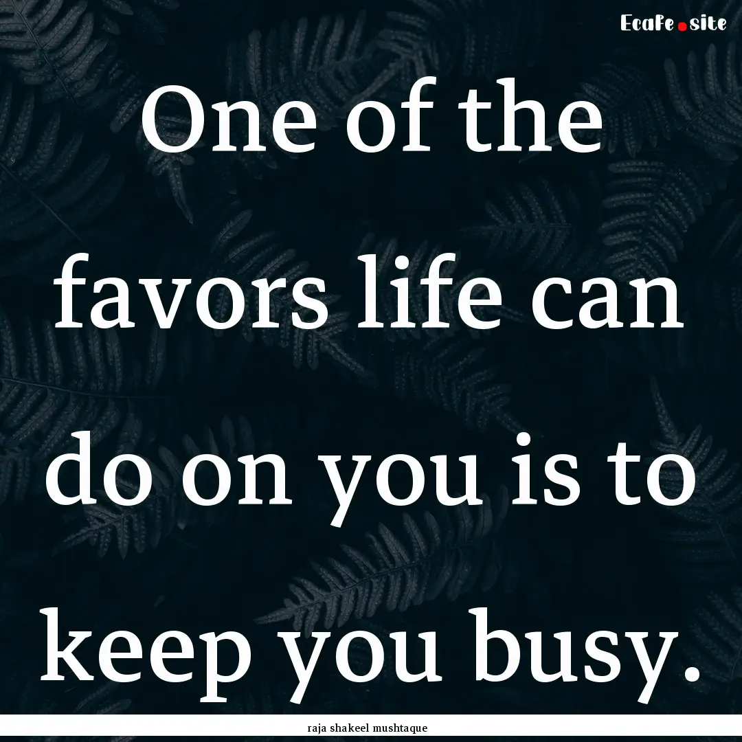 One of the favors life can do on you is to.... : Quote by raja shakeel mushtaque