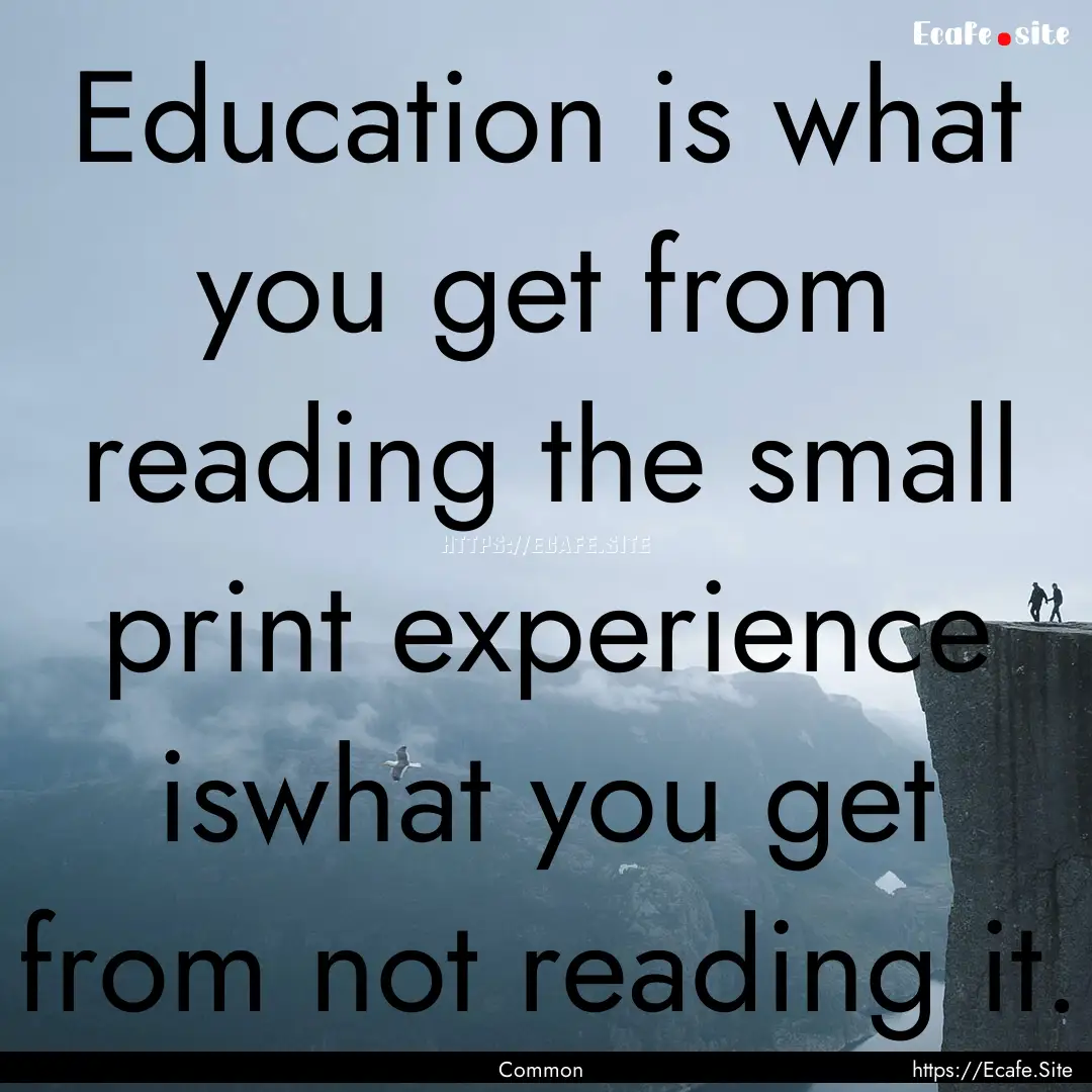 Education is what you get from reading the.... : Quote by Common