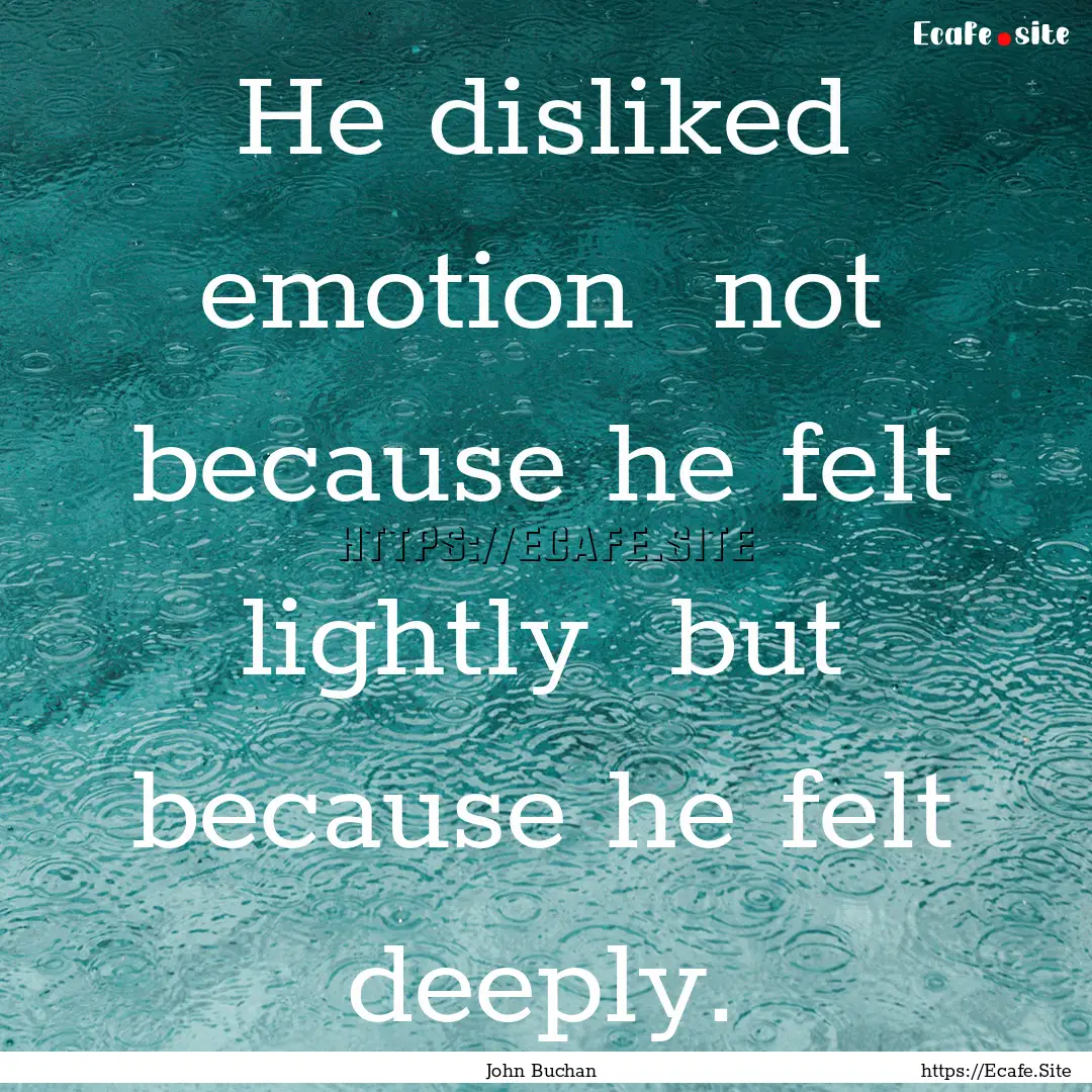 He disliked emotion not because he felt.... : Quote by John Buchan