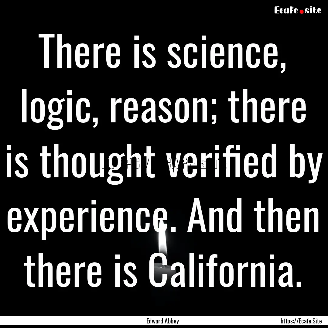 There is science, logic, reason; there is.... : Quote by Edward Abbey