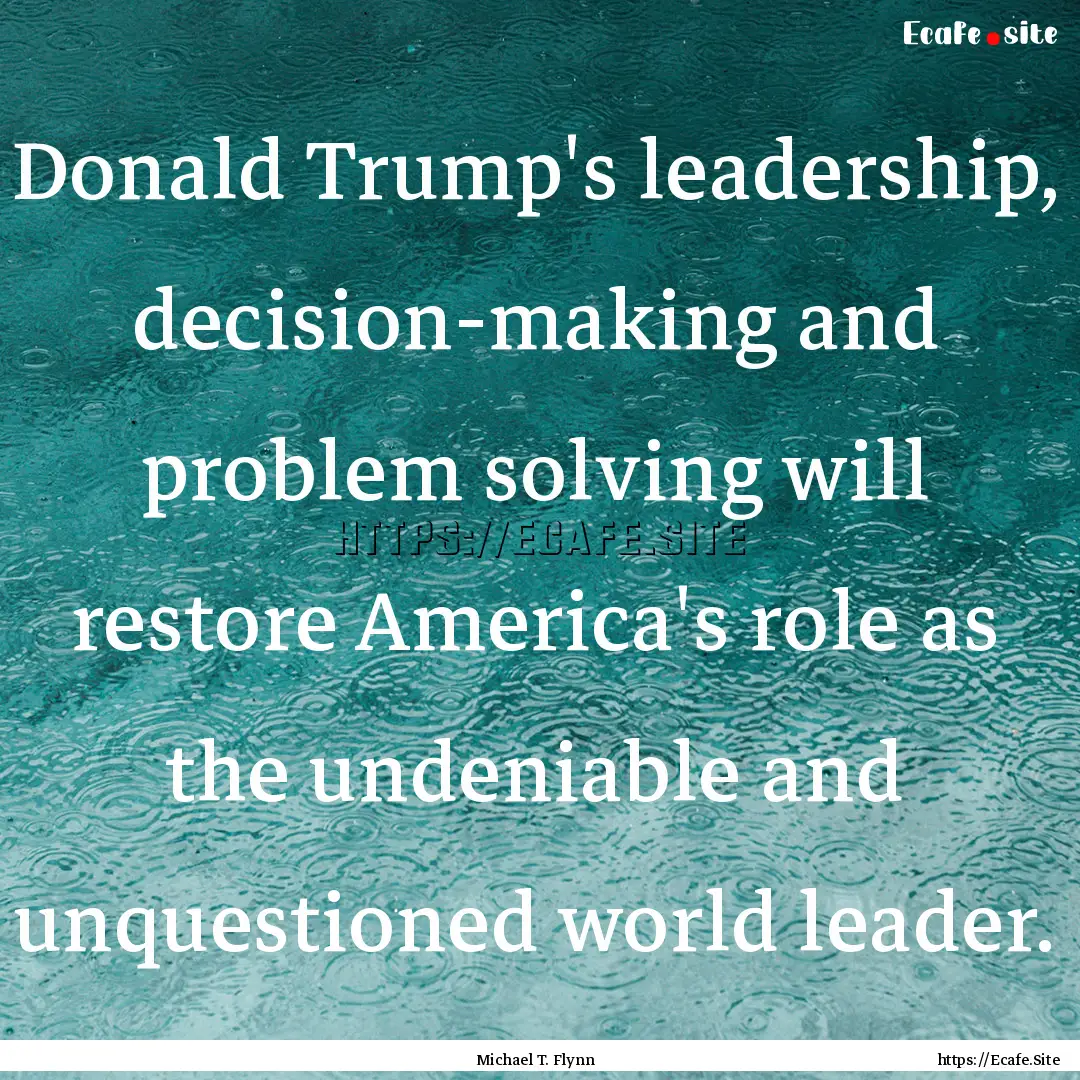 Donald Trump's leadership, decision-making.... : Quote by Michael T. Flynn