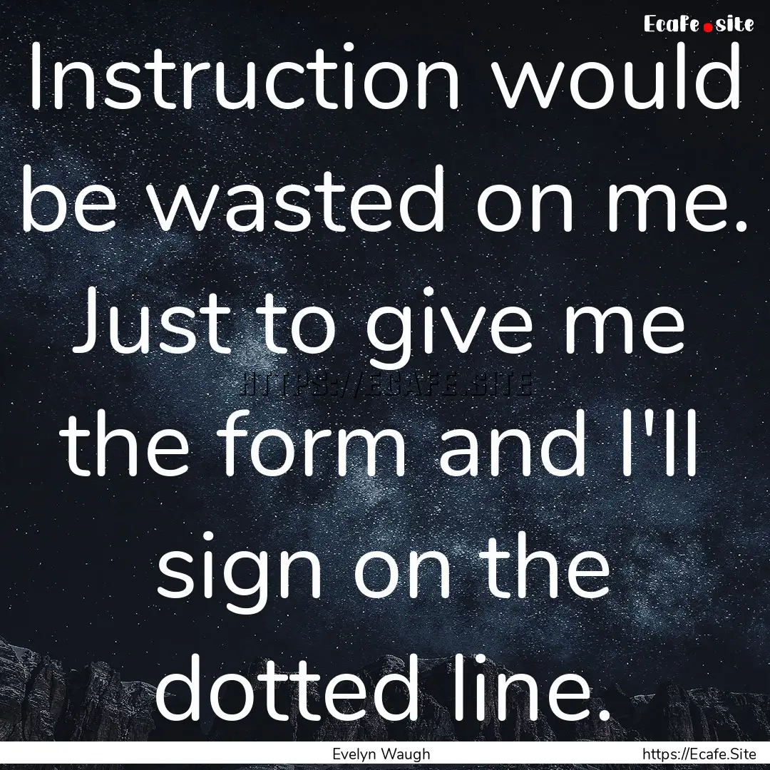 Instruction would be wasted on me. Just to.... : Quote by Evelyn Waugh