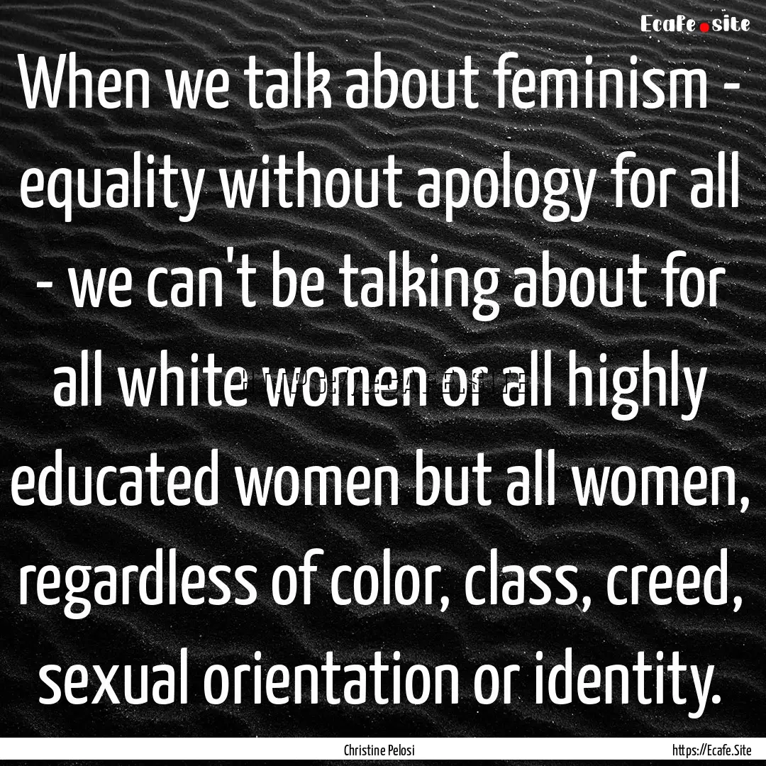 When we talk about feminism - equality without.... : Quote by Christine Pelosi