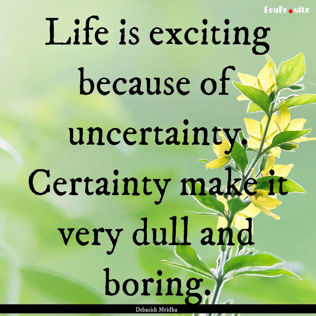 Life is exciting because of uncertainty..... : Quote by Debasish Mridha