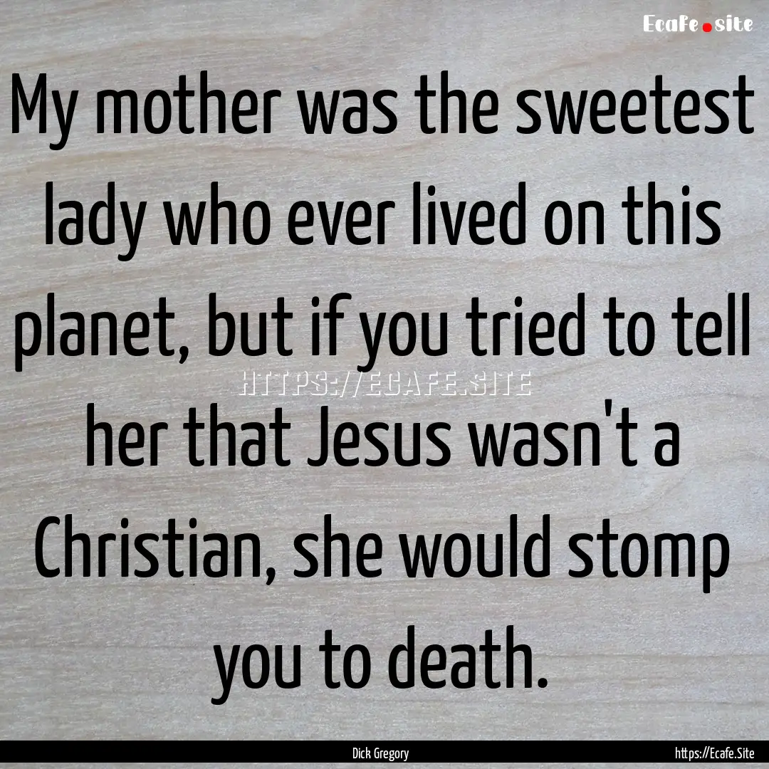 My mother was the sweetest lady who ever.... : Quote by Dick Gregory