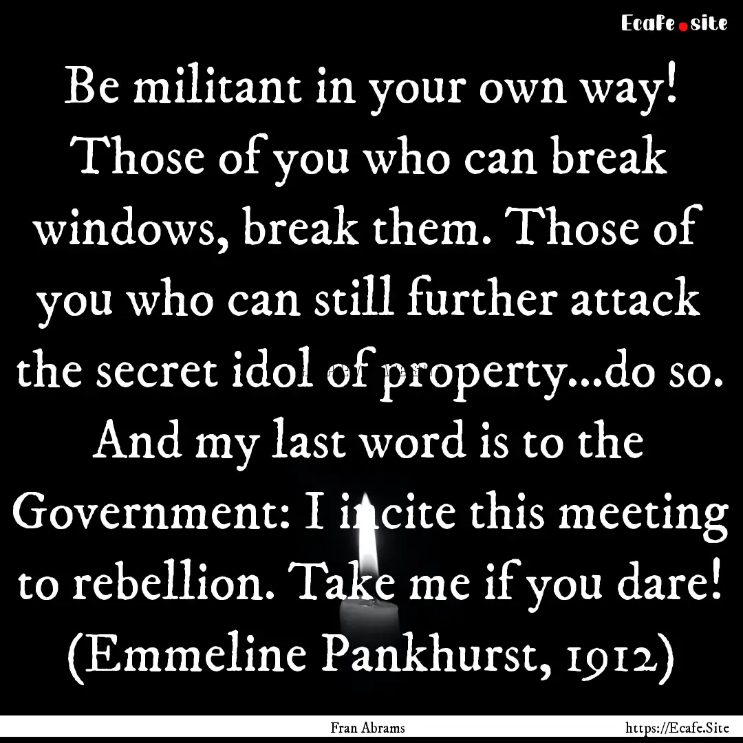 Be militant in your own way! Those of you.... : Quote by Fran Abrams