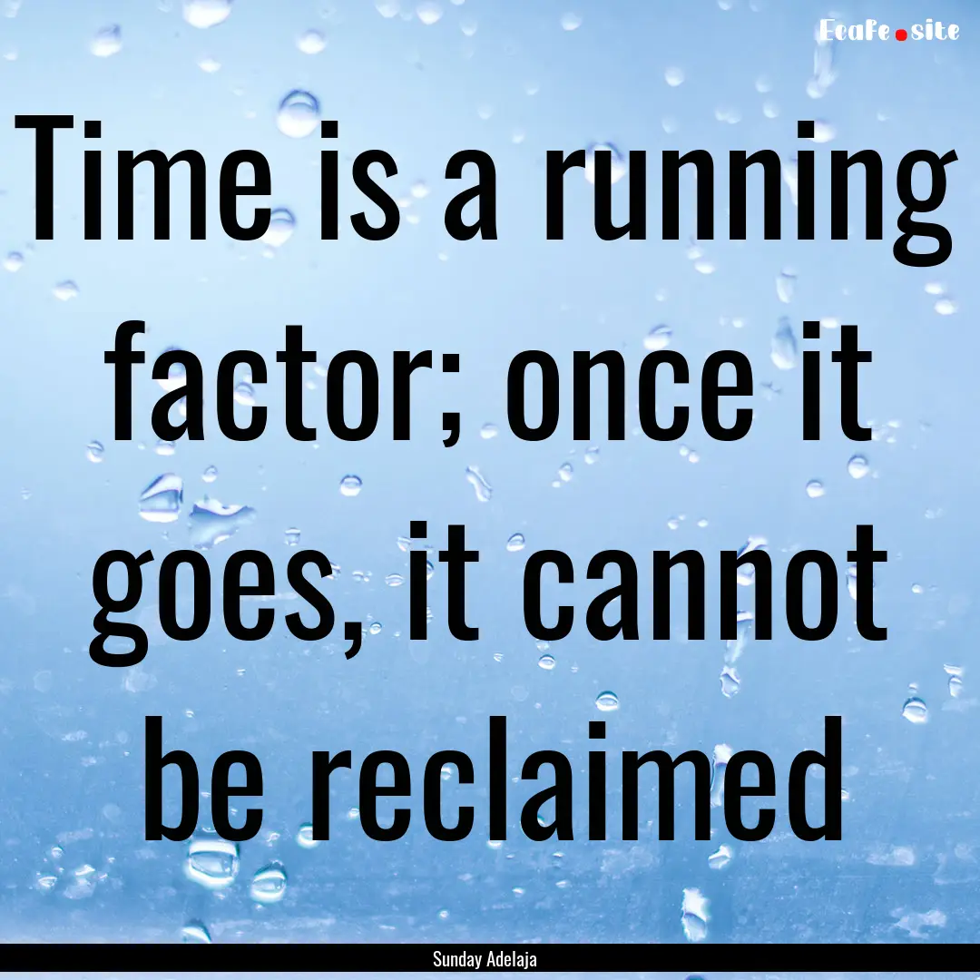 Time is a running factor; once it goes, it.... : Quote by Sunday Adelaja