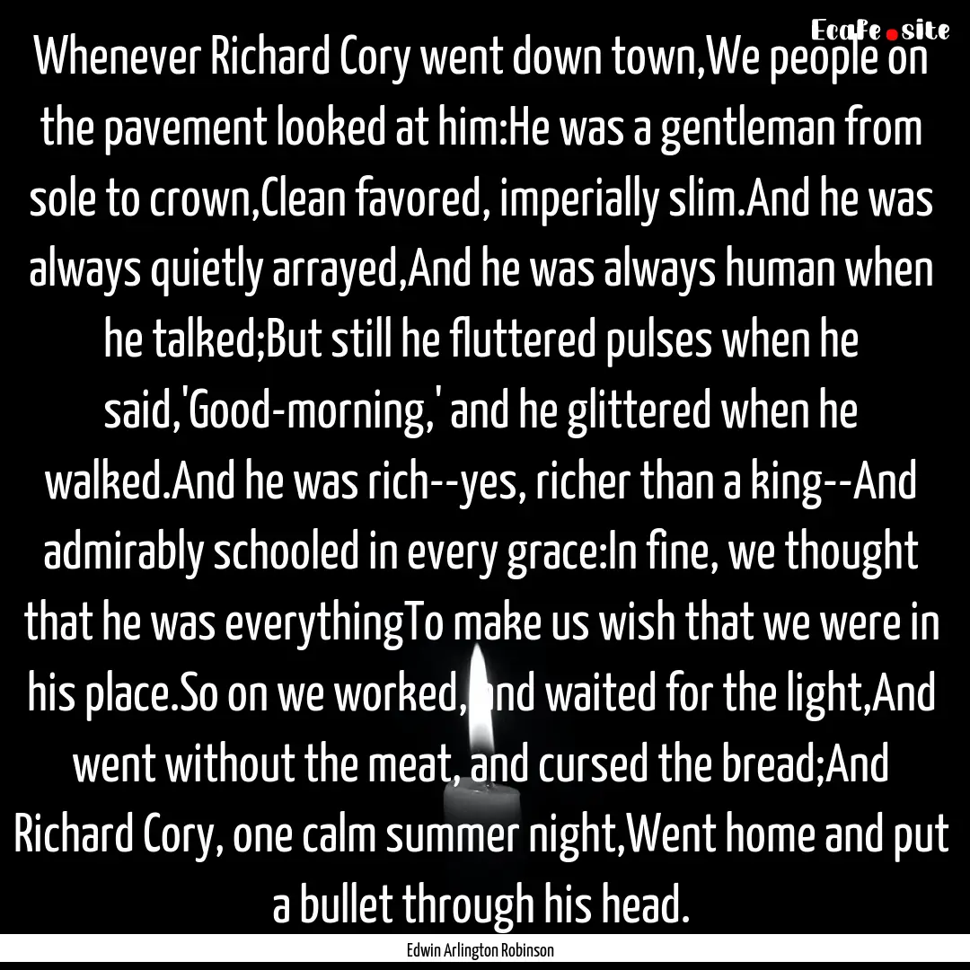 Whenever Richard Cory went down town,We people.... : Quote by Edwin Arlington Robinson