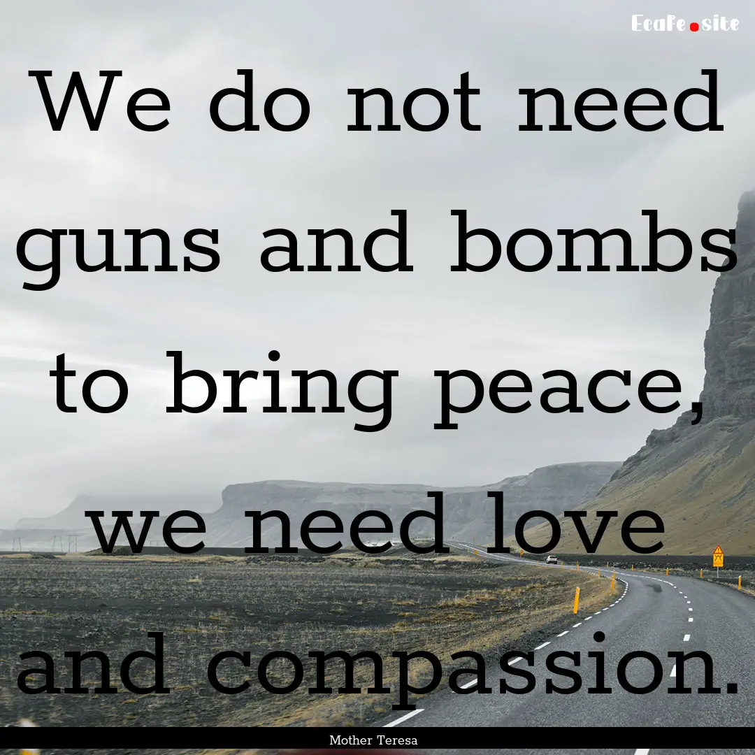 We do not need guns and bombs to bring peace,.... : Quote by Mother Teresa