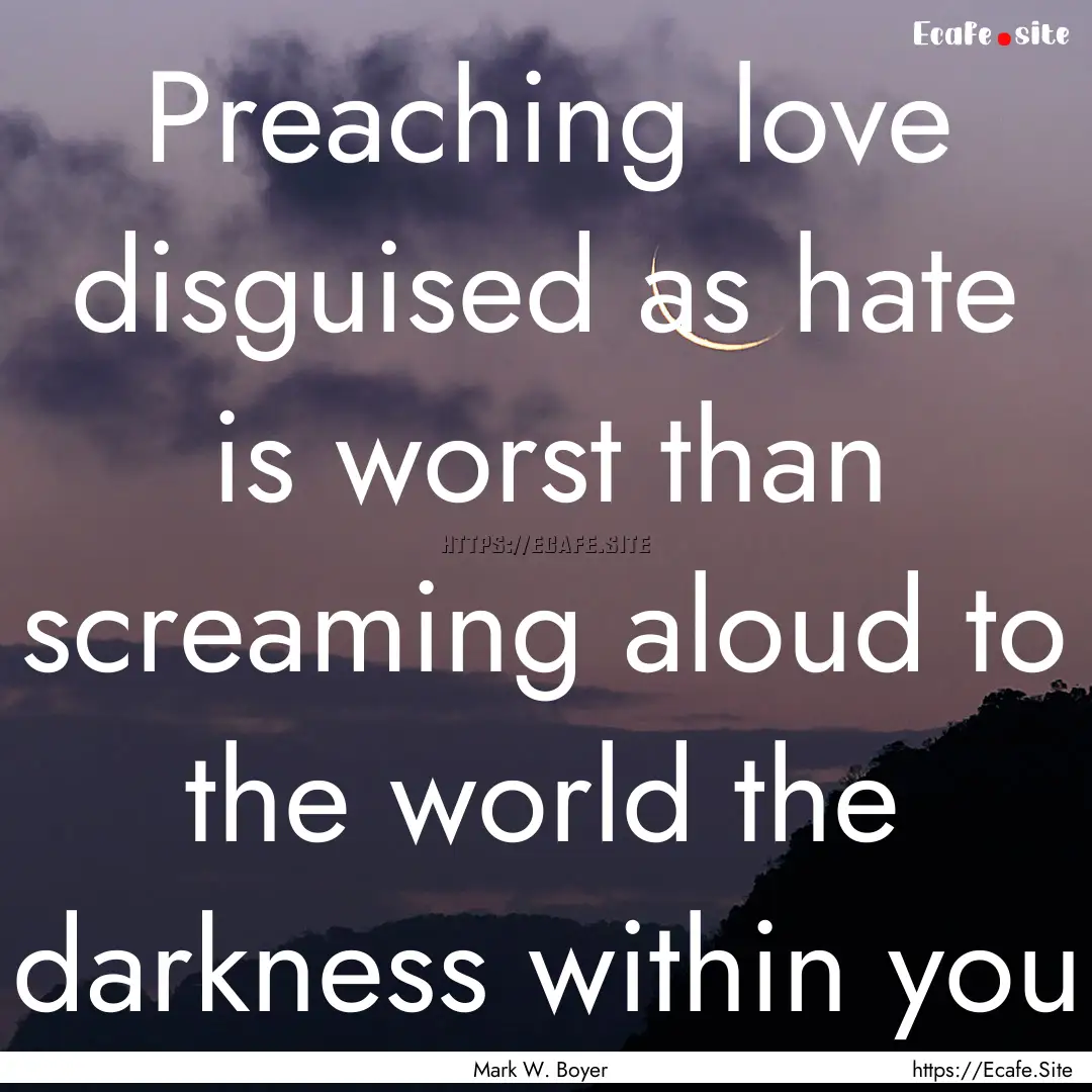 Preaching love disguised as hate is worst.... : Quote by Mark W. Boyer