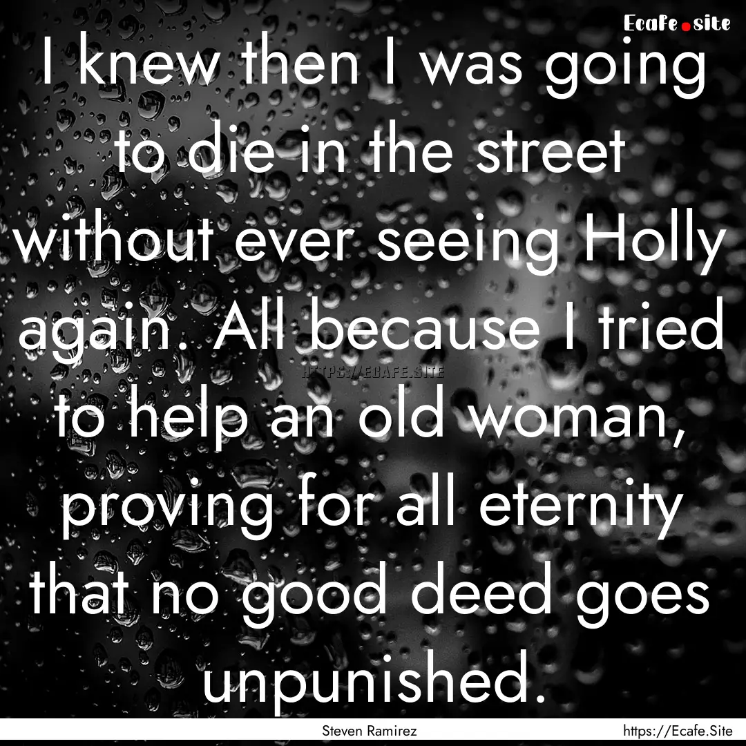 I knew then I was going to die in the street.... : Quote by Steven Ramirez