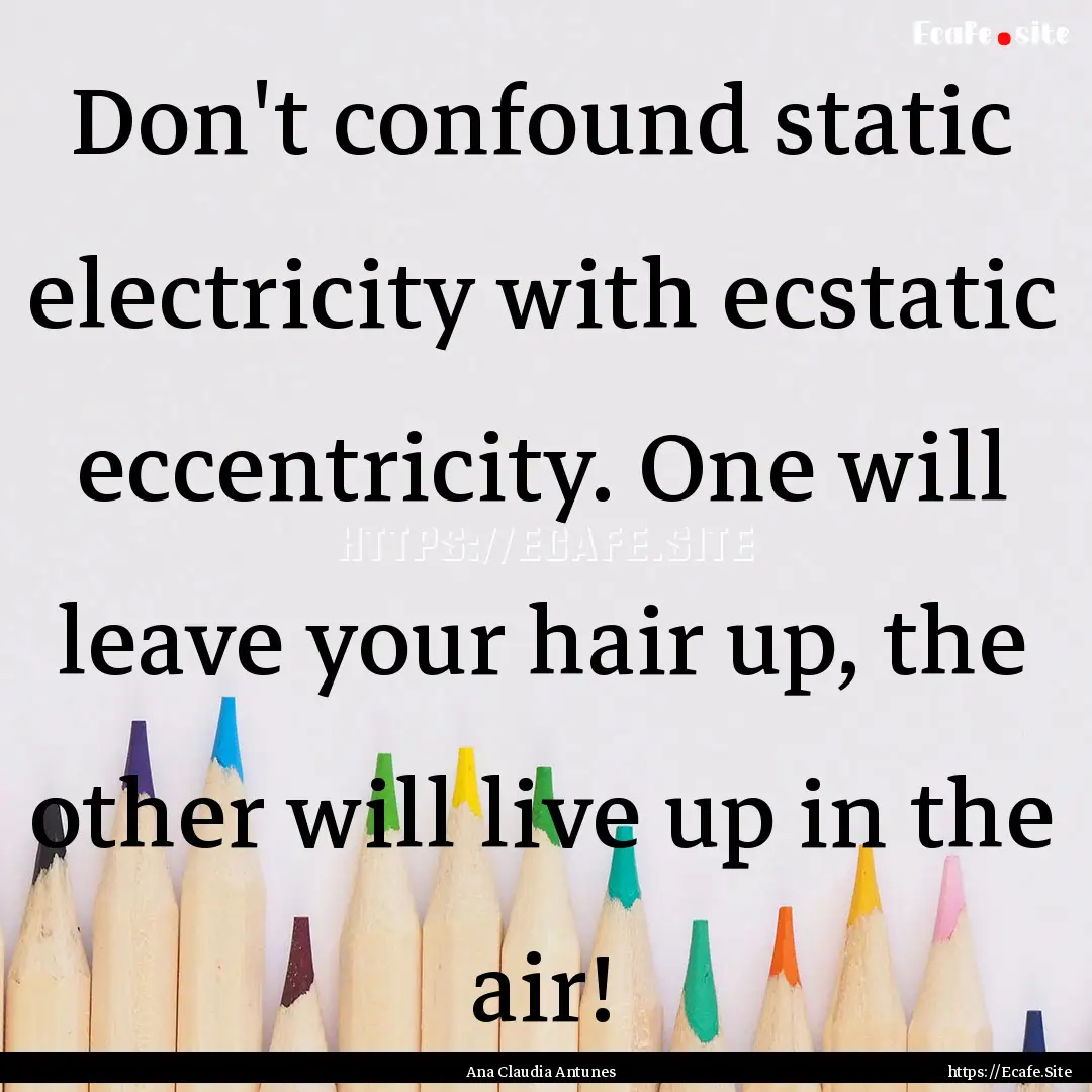 Don't confound static electricity with ecstatic.... : Quote by Ana Claudia Antunes