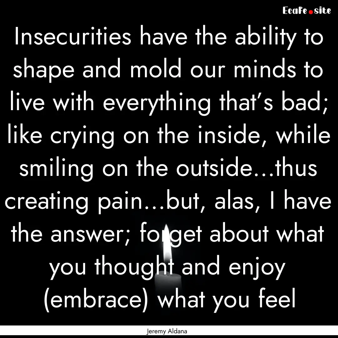 Insecurities have the ability to shape and.... : Quote by Jeremy Aldana