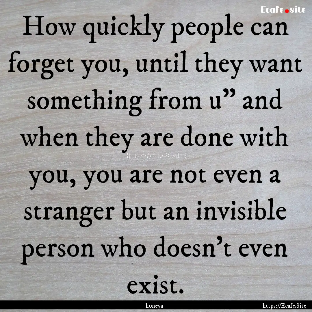 How quickly people can forget you, until.... : Quote by honeya