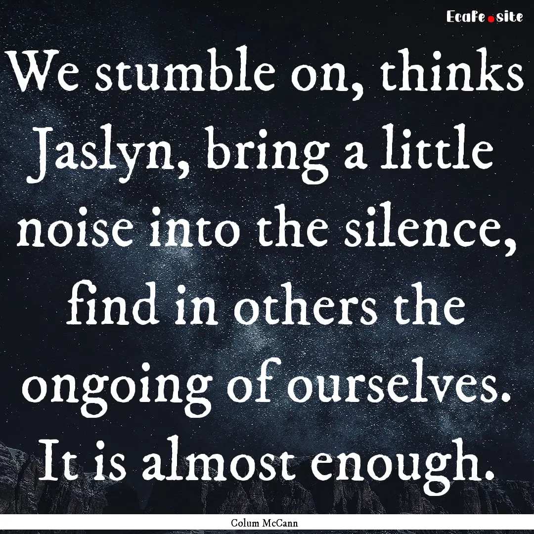 We stumble on, thinks Jaslyn, bring a little.... : Quote by Colum McCann