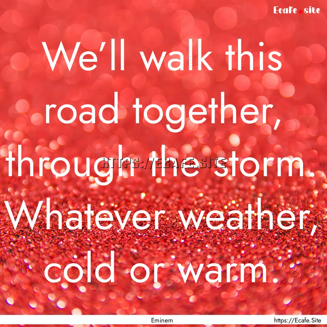 We’ll walk this road together, through.... : Quote by Eminem