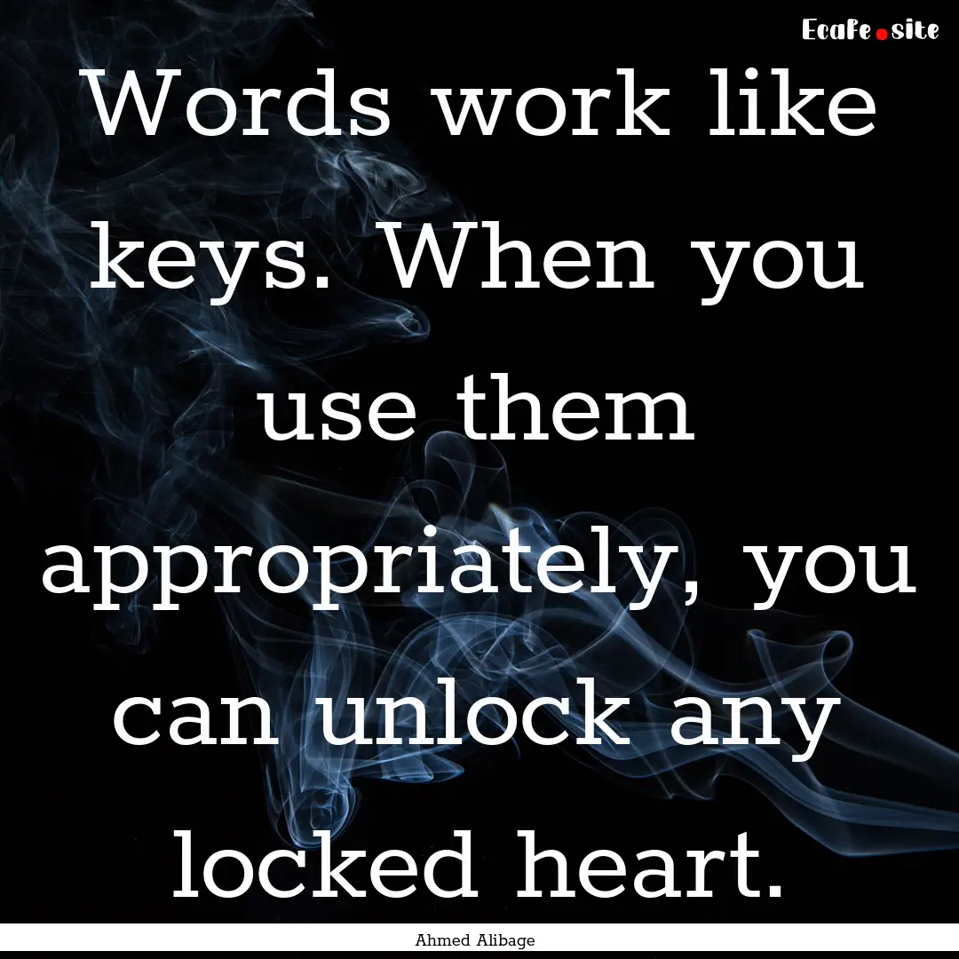 Words work like keys. When you use them appropriately,.... : Quote by Ahmed Alibage