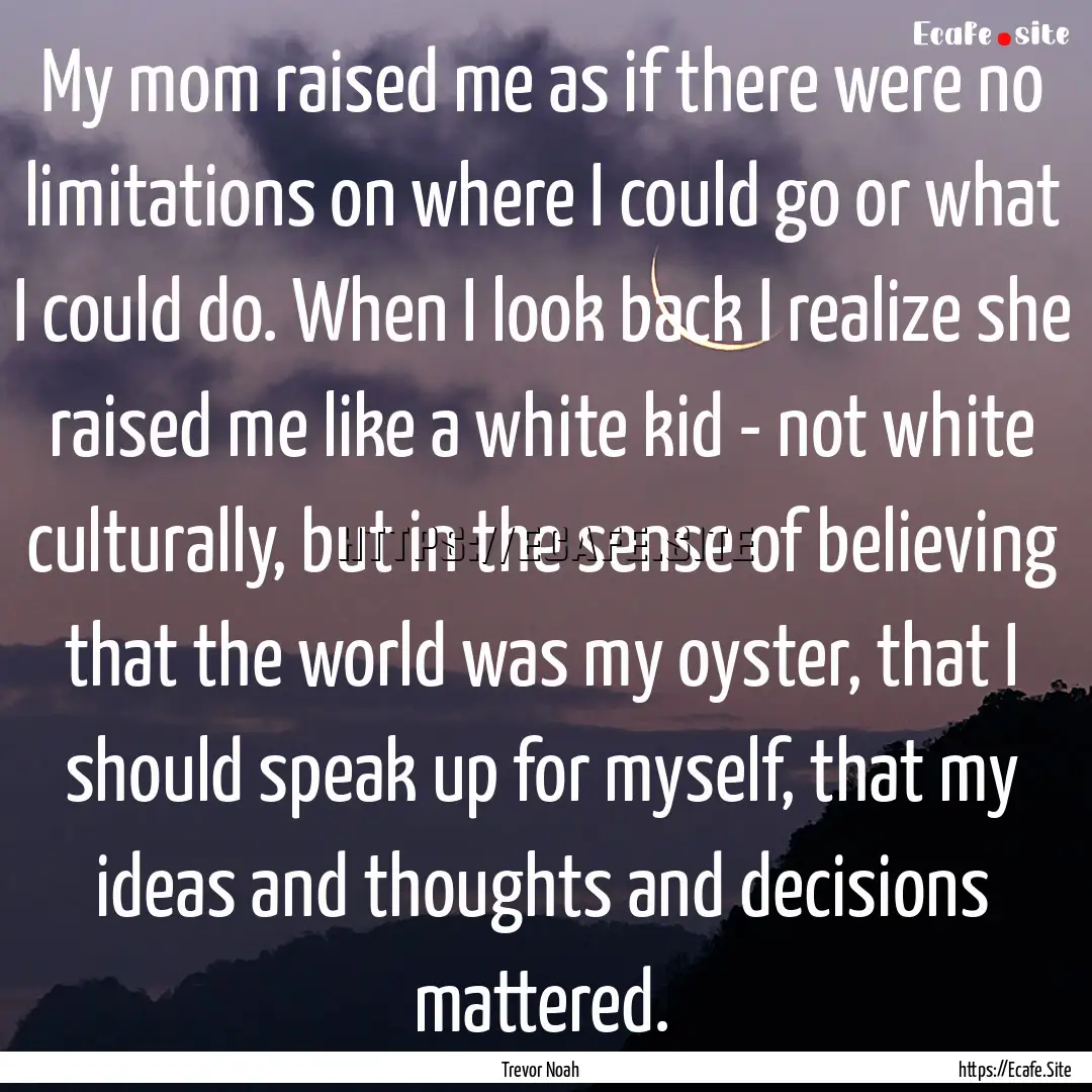 My mom raised me as if there were no limitations.... : Quote by Trevor Noah