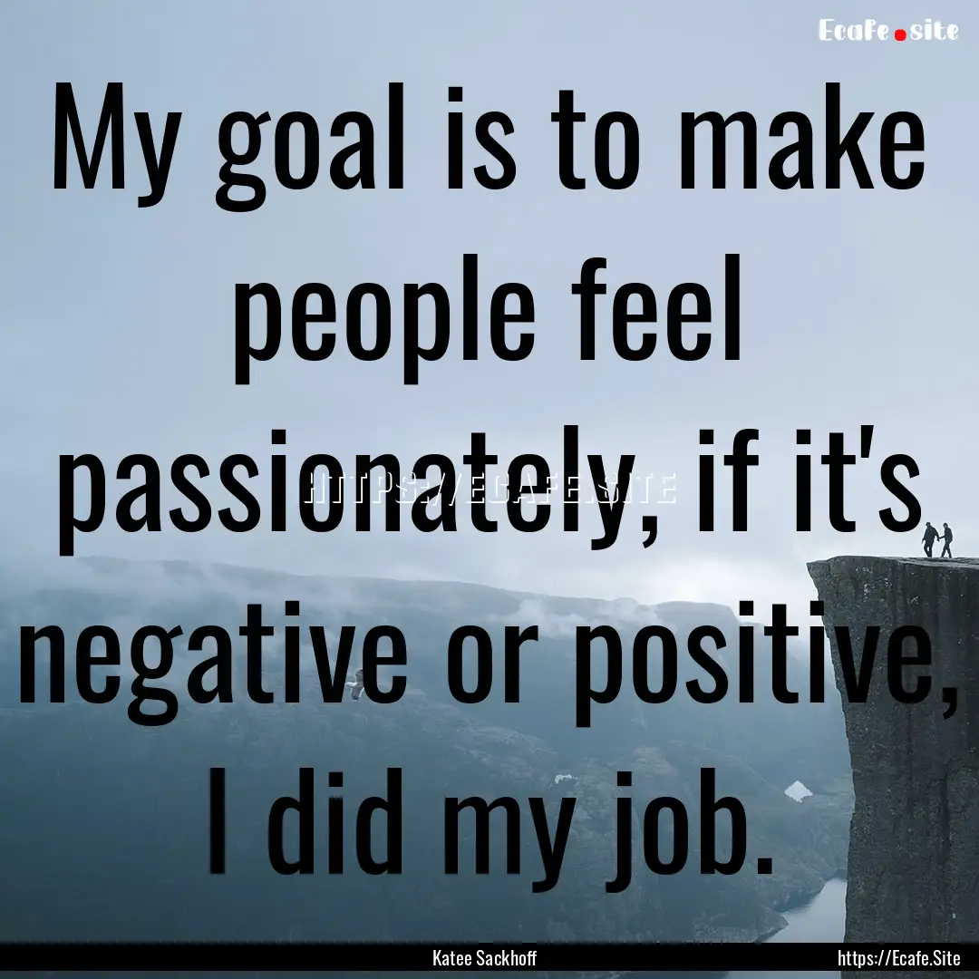 My goal is to make people feel passionately,.... : Quote by Katee Sackhoff