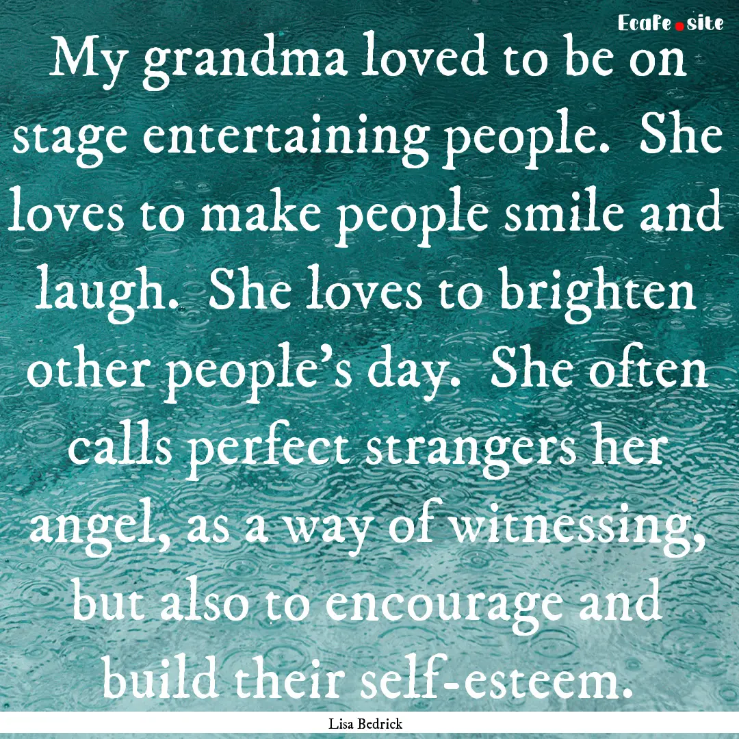 My grandma loved to be on stage entertaining.... : Quote by Lisa Bedrick