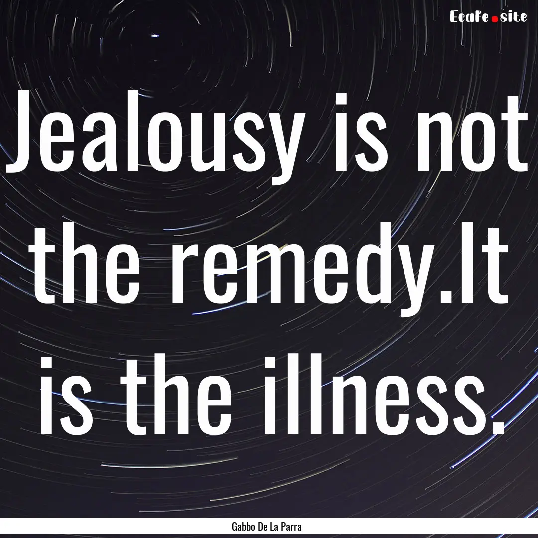 Jealousy is not the remedy.It is the illness..... : Quote by Gabbo De La Parra