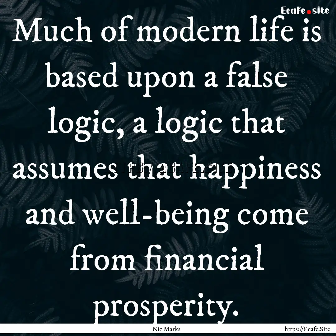 Much of modern life is based upon a false.... : Quote by Nic Marks