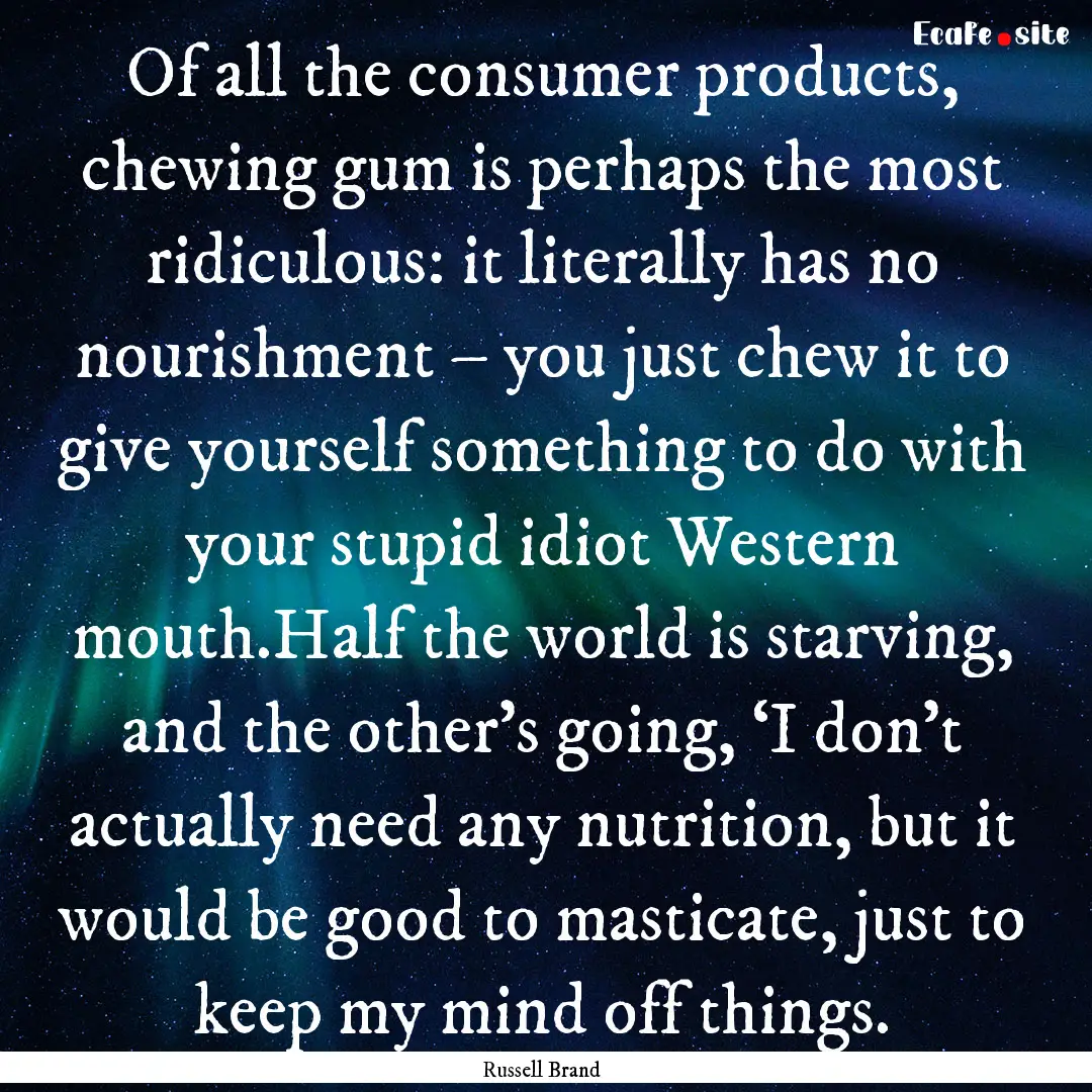 Of all the consumer products, chewing gum.... : Quote by Russell Brand