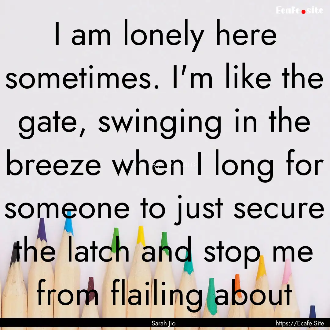 I am lonely here sometimes. I'm like the.... : Quote by Sarah Jio