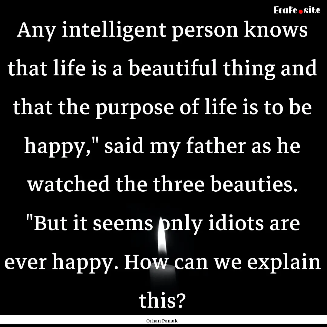 Any intelligent person knows that life is.... : Quote by Orhan Pamuk