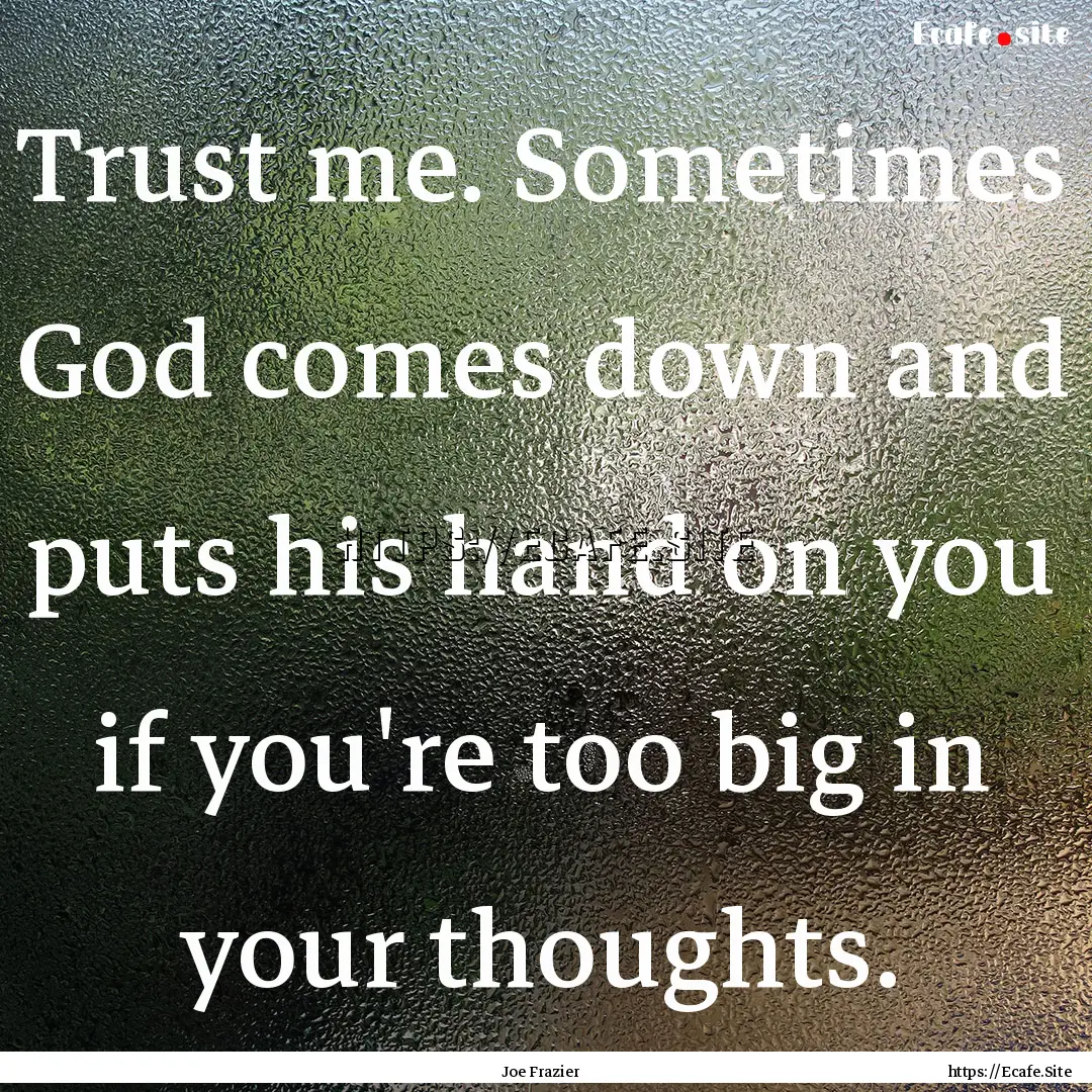 Trust me. Sometimes God comes down and puts.... : Quote by Joe Frazier