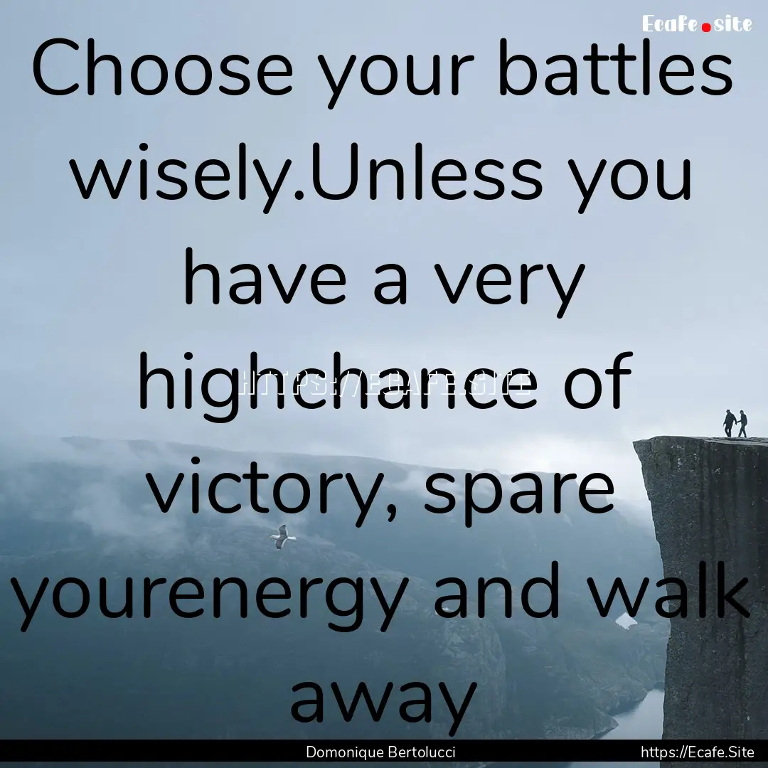 Choose your battles wisely.Unless you have.... : Quote by Domonique Bertolucci