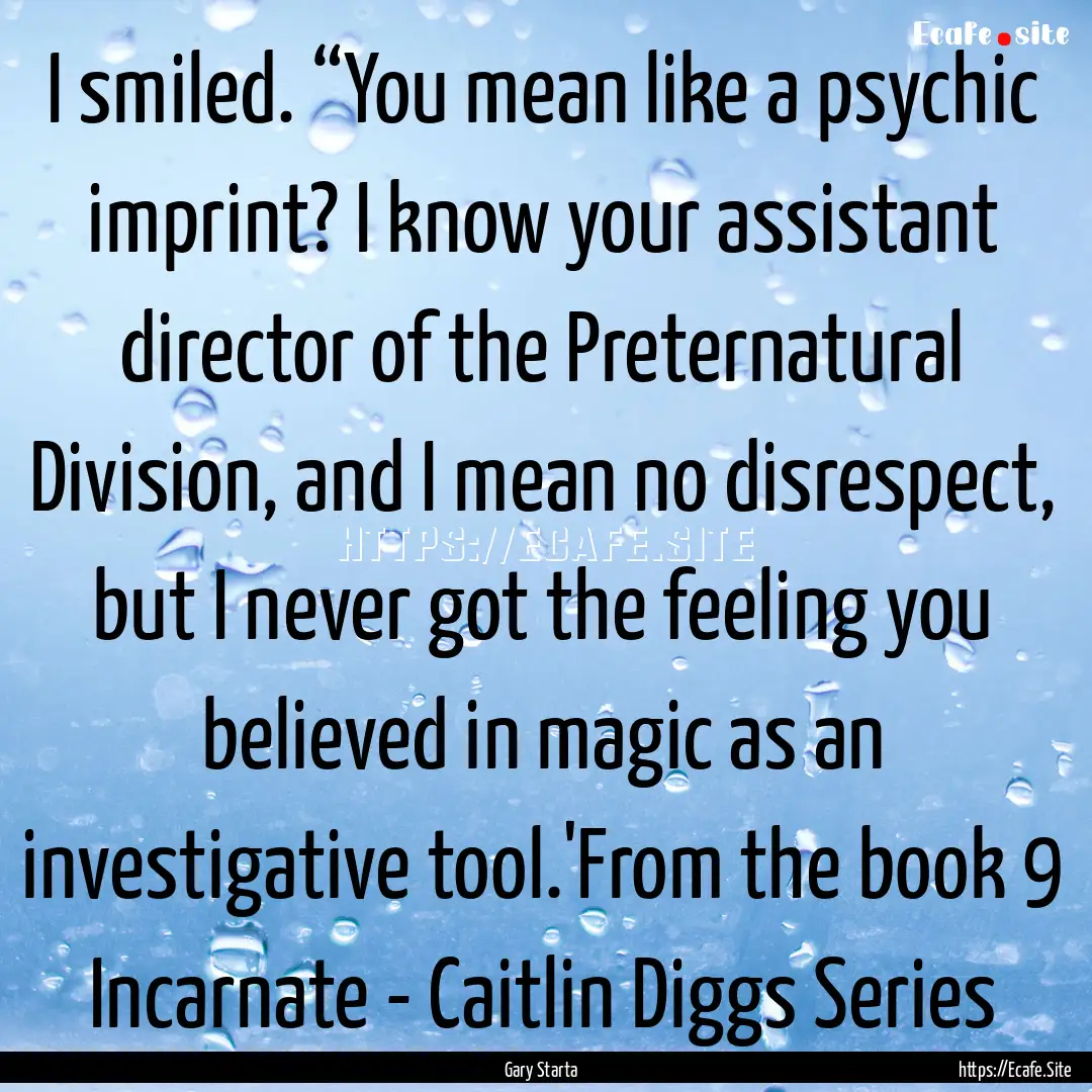 I smiled. “You mean like a psychic imprint?.... : Quote by Gary Starta