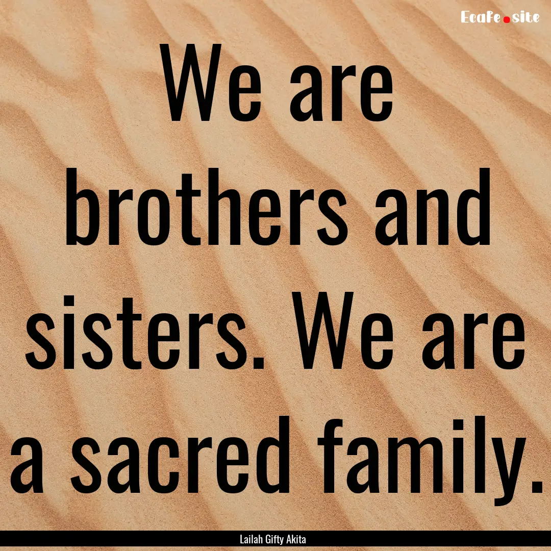 We are brothers and sisters. We are a sacred.... : Quote by Lailah Gifty Akita