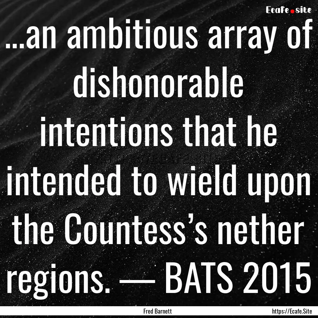 ...an ambitious array of dishonorable intentions.... : Quote by Fred Barnett