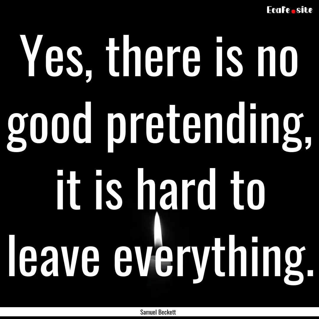 Yes, there is no good pretending, it is hard.... : Quote by Samuel Beckett