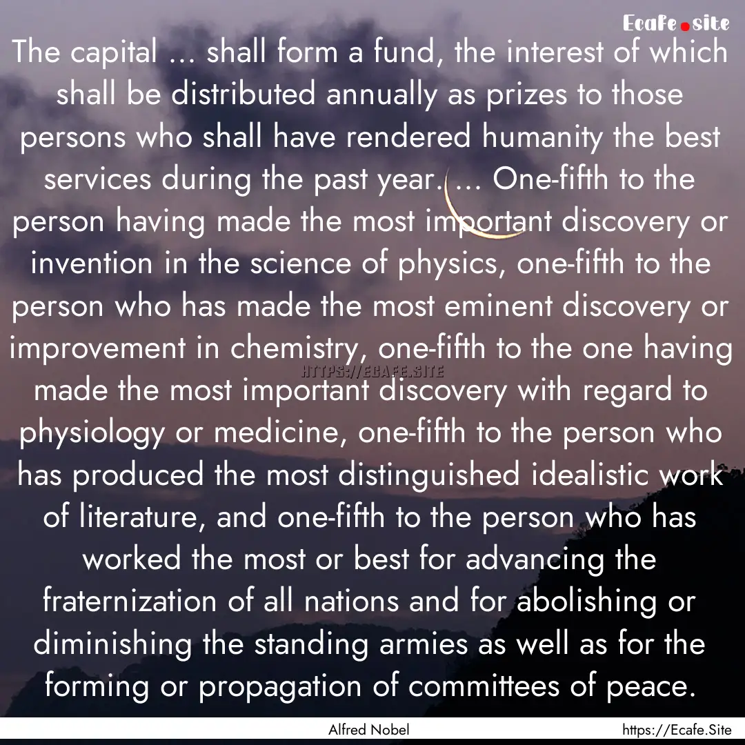 The capital ... shall form a fund, the interest.... : Quote by Alfred Nobel