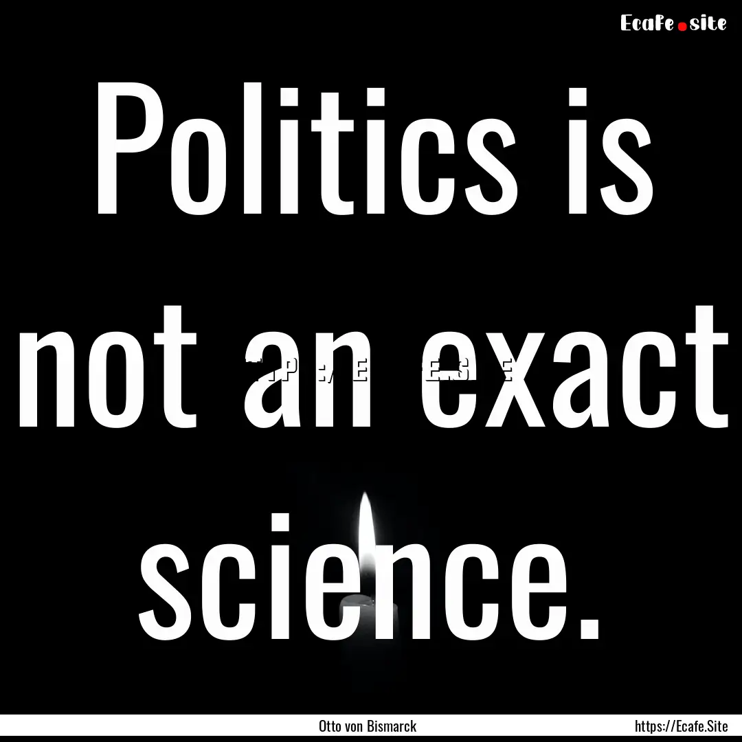 Politics is not an exact science. : Quote by Otto von Bismarck