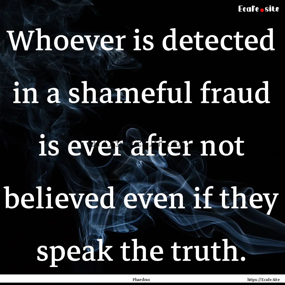 Whoever is detected in a shameful fraud is.... : Quote by Phaedrus