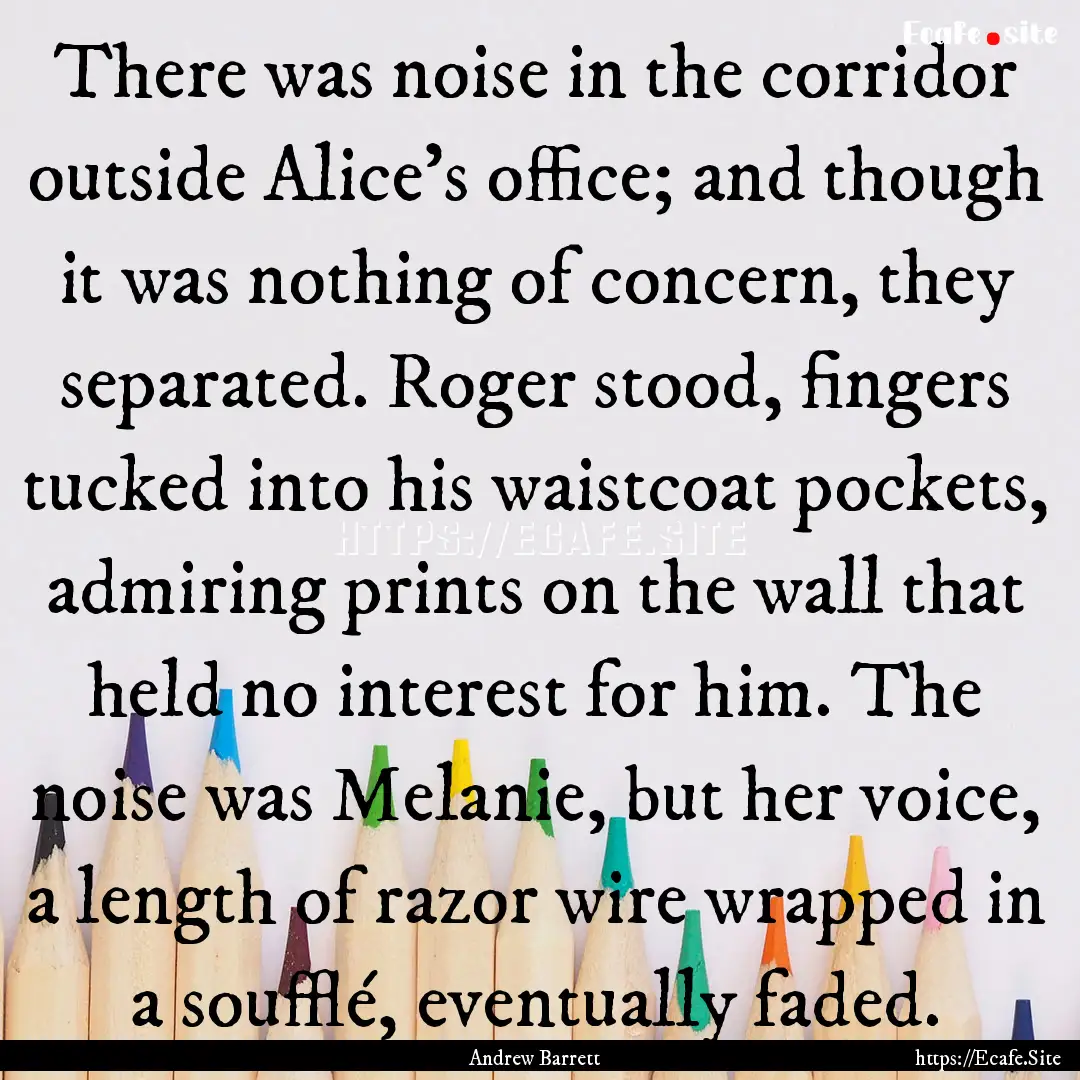 There was noise in the corridor outside Alice’s.... : Quote by Andrew Barrett