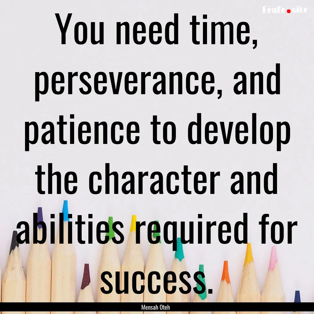 You need time, perseverance, and patience.... : Quote by Mensah Oteh