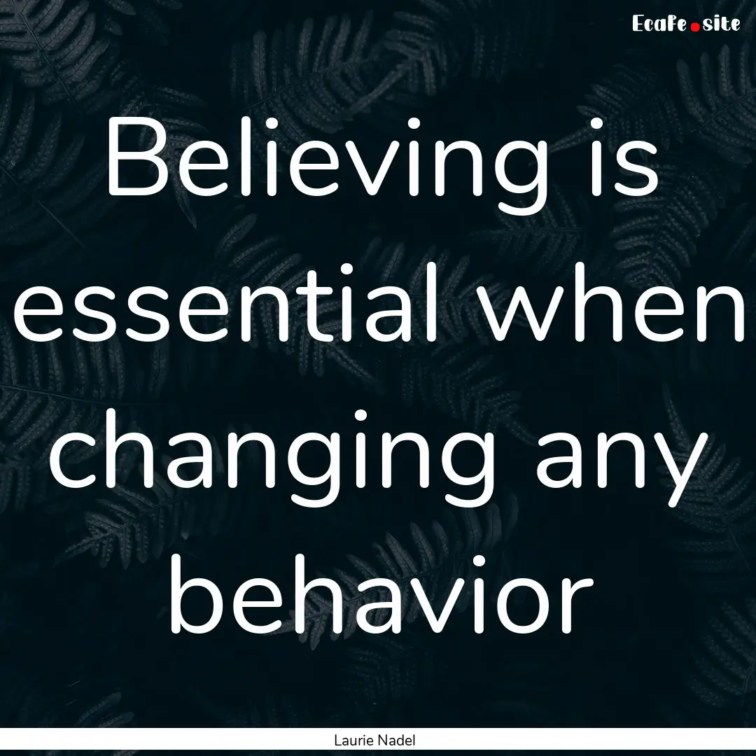 Believing is essential when changing any.... : Quote by Laurie Nadel