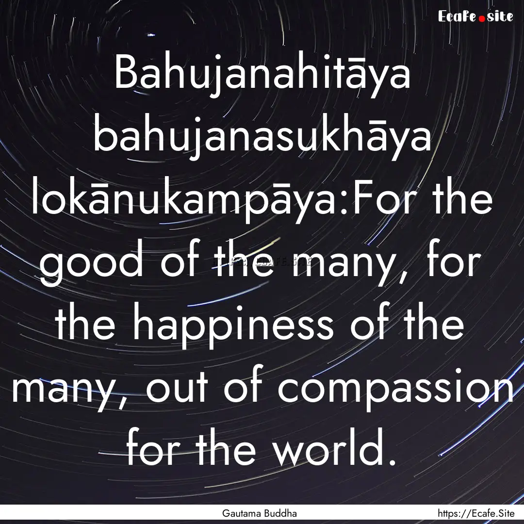 Bahujanahitāya bahujanasukhāya lokānukampāya:For.... : Quote by Gautama Buddha