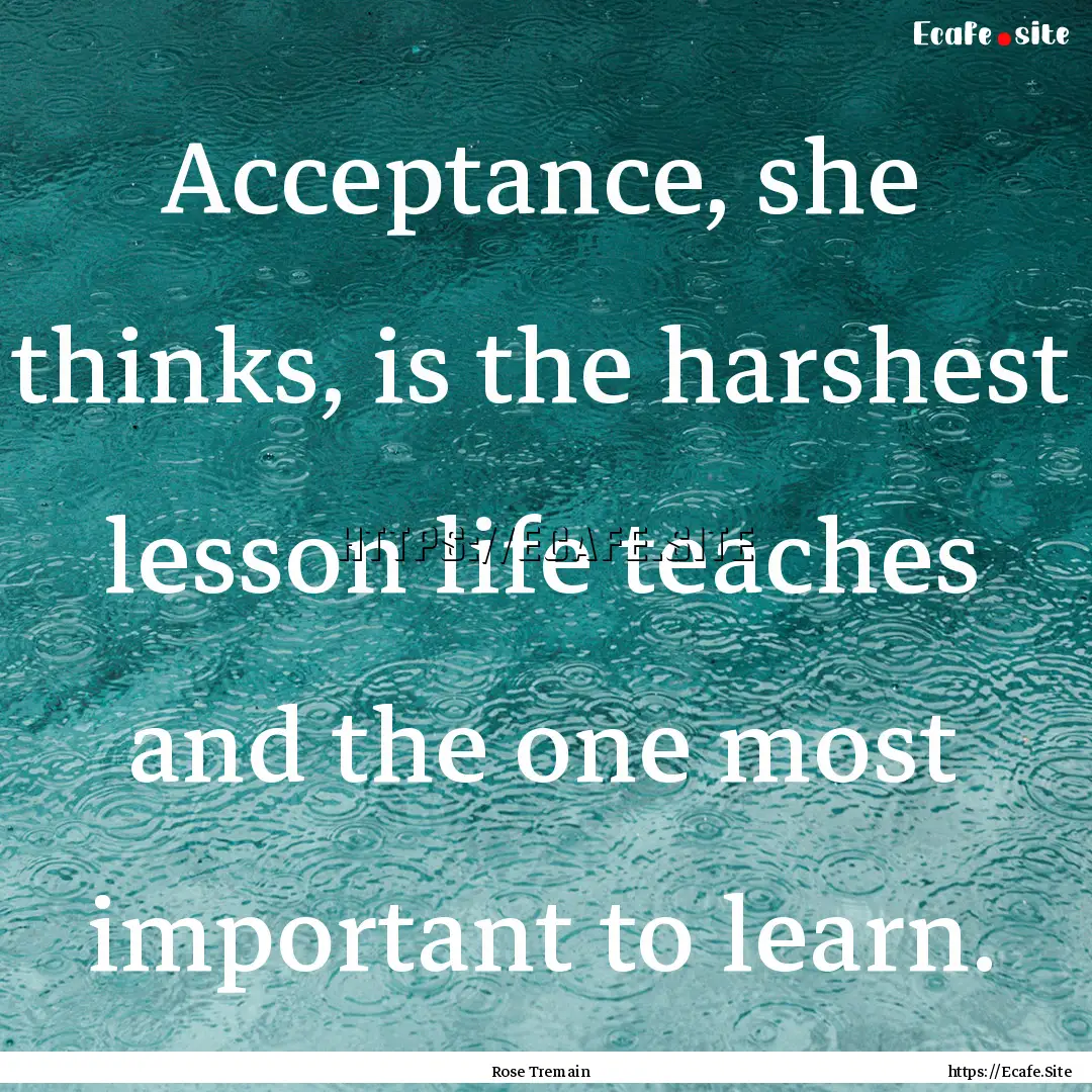 Acceptance, she thinks, is the harshest lesson.... : Quote by Rose Tremain